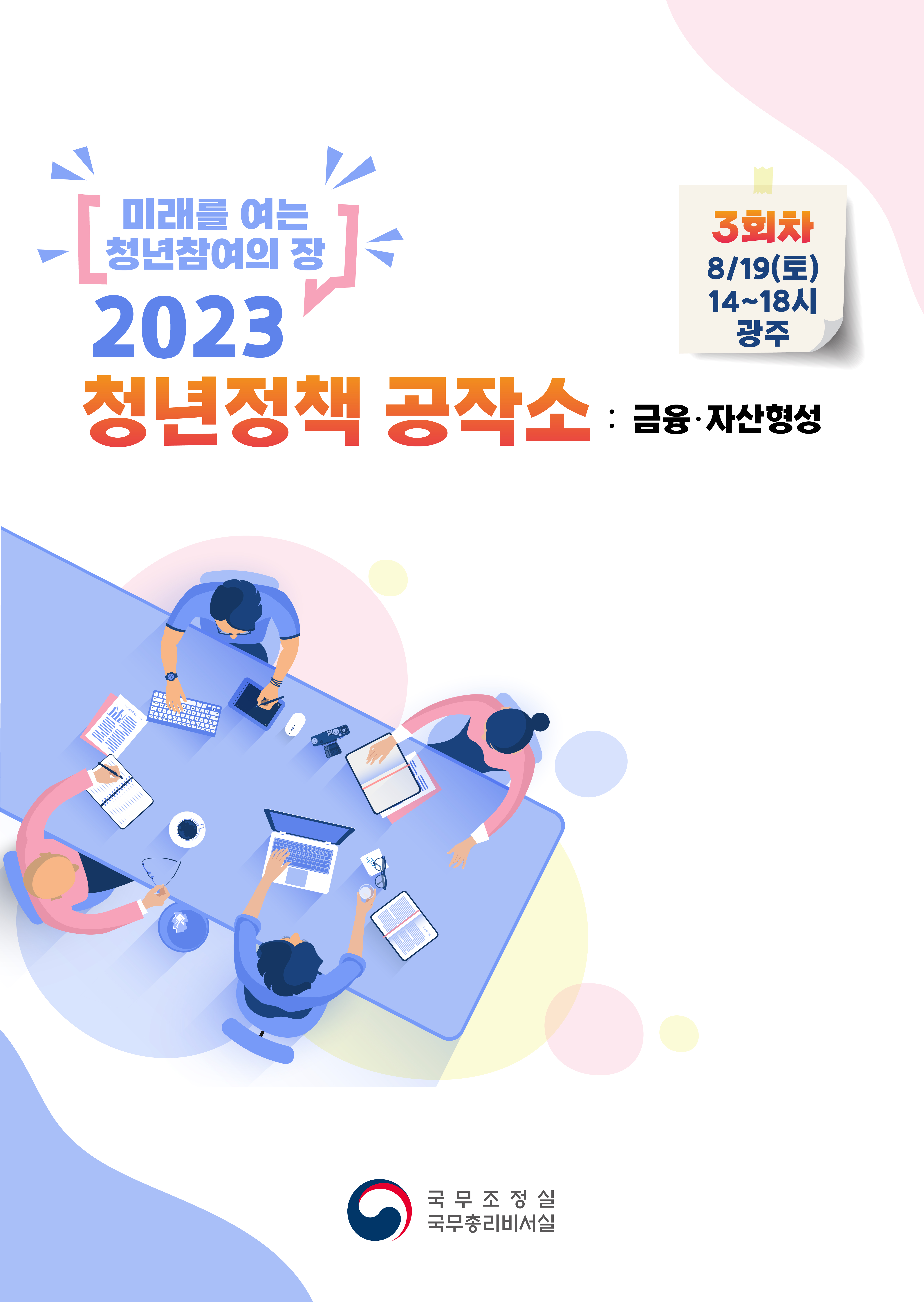 미래를 여는 청년참여의 장 2023 청년정책 공작소 : 금융·자산형성 3회차 8/19(토) 14~18시 광주 국무조정실 국무총리비서실