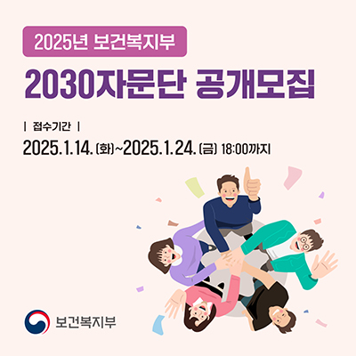 2025년 보건복지부 2030자문단 공개모집 접수기간 2025.1.14.(화) ~ 2025.1.24.(금) 18:00까지 보건복지부